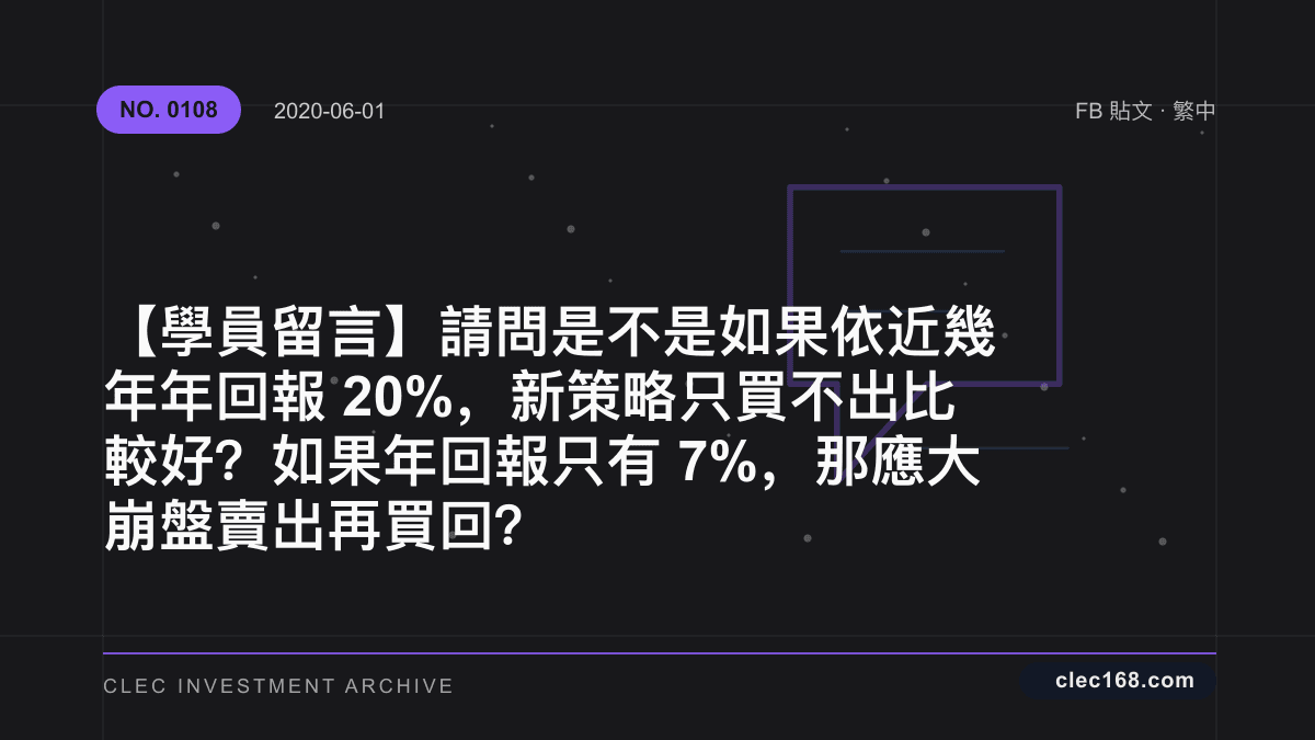 【學員留言】請問是不是如果依近幾年年回報20%,新策略只買不出比較好?如果年回報只有7%,那應大崩盤賣出再買回? 【學員留言】請問是不是如果依近幾年年回報20%,新策略只買不出比較好?如果年回報只有7%,那應大崩盤賣出再買回?